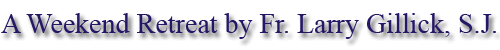 A weekend retreat by Fr. Larry Gillick, S.J.